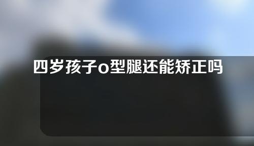 四岁孩子o型腿还能矫正吗