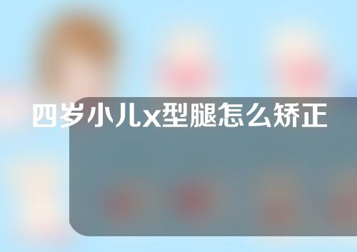 四岁小儿x型腿怎么矫正