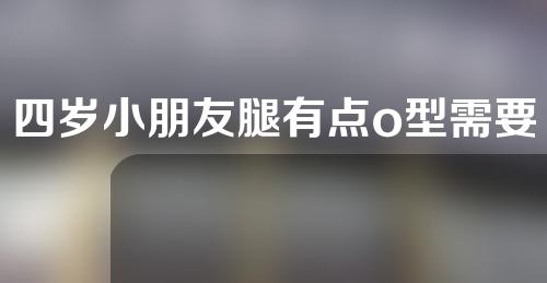 四岁小朋友腿有点o型需要矫正吗