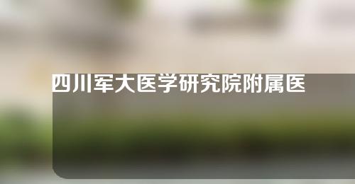 四川军大医学研究院附属医院做整容项目怎么样呢？让我们来看看