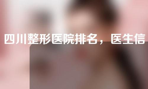 四川整形医院排名，医生信息