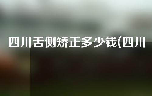 四川舌侧矫正多少钱(四川舌侧矫正多少钱啊)