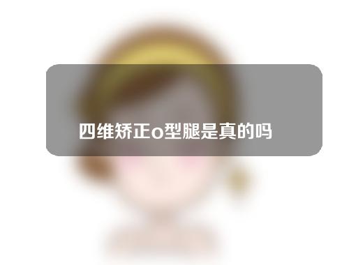 四维矫正o型腿是真的吗