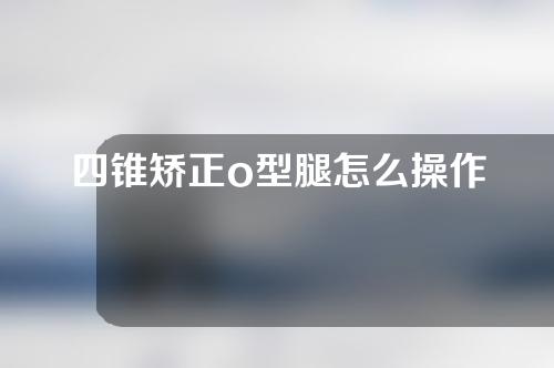 四锥矫正o型腿怎么操作