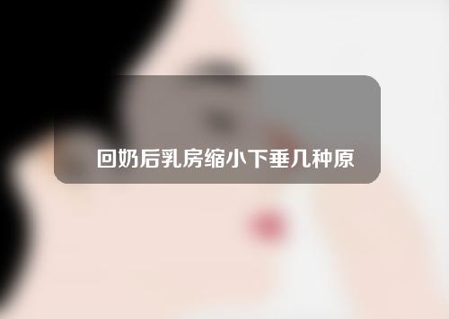 回奶后乳房缩小下垂几种原因