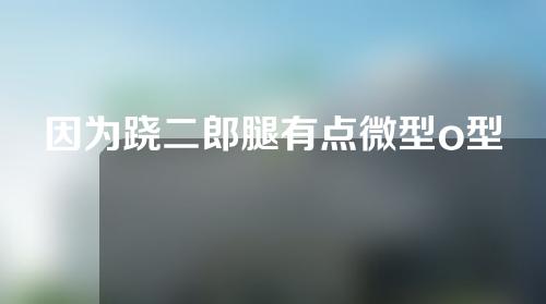 因为跷二郎腿有点微型o型腿怎么矫正x