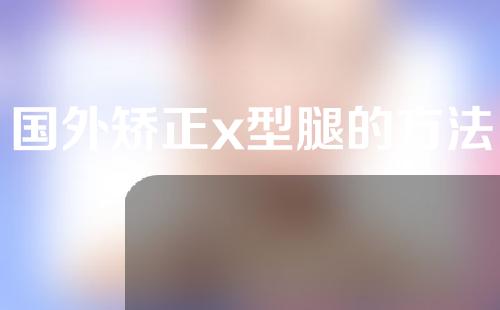 国外矫正x型腿的方法