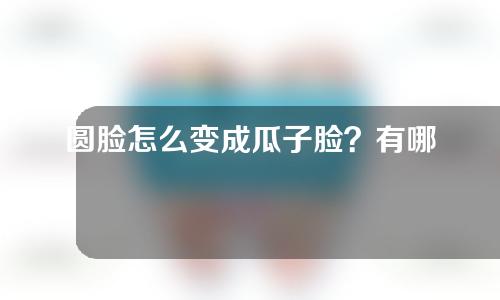圆脸怎么变成瓜子脸？有哪些方法？