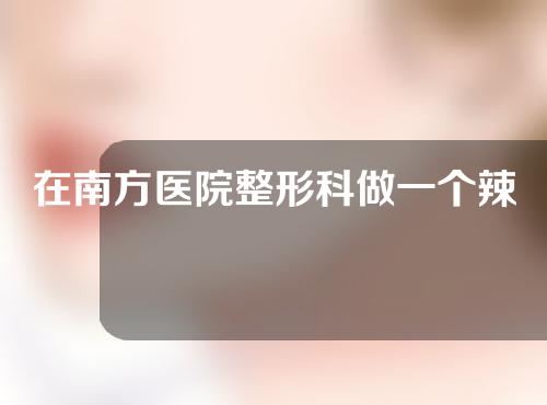 在南方医院整形科做一个辣妹玛姬贵吗？价格(价格)收费明细公开！附案例赏析