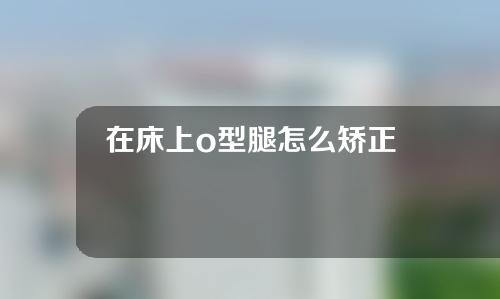在床上o型腿怎么矫正