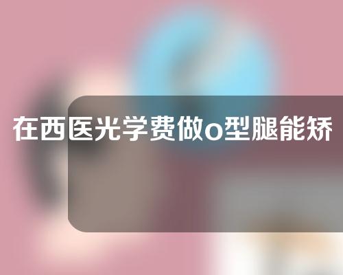 在西医光学费做o型腿能矫正吗