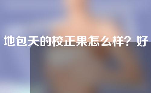 地包天的校正果怎么样？好不好？