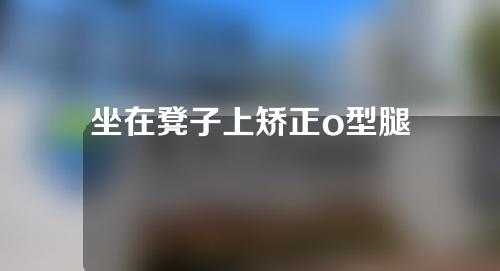 坐在凳子上矫正o型腿