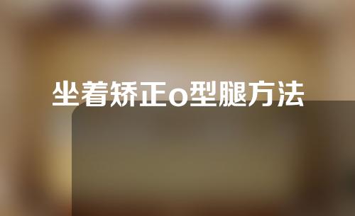 坐着矫正o型腿方法
