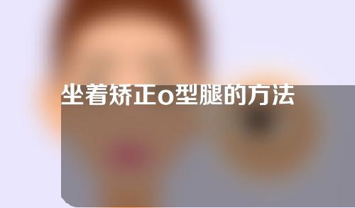 坐着矫正o型腿的方法
