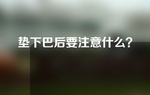 垫下巴后要注意什么？