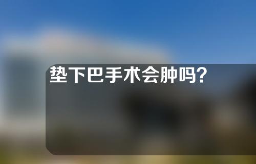 垫下巴手术会肿吗？