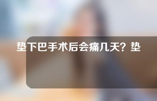 垫下巴手术后会痛几天？垫下巴后要注意什么？