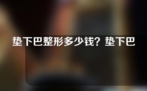 垫下巴整形多少钱？垫下巴后可以说话吗？