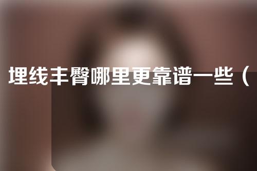 埋线丰臀哪里更靠谱一些（埋线丰胸一般埋线多少根）