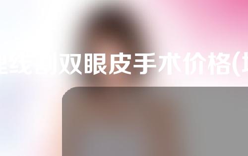 埋线割双眼皮手术价格(埋线割双眼皮手术价格表)