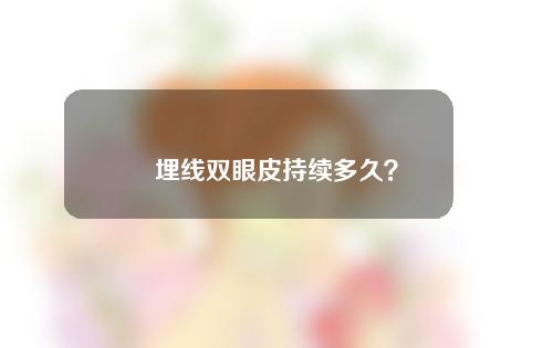 埋线双眼皮持续多久？