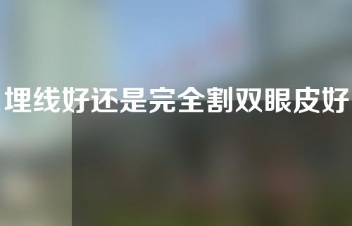 埋线好还是完全割双眼皮好？运营维护时间对比！