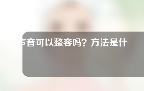 声音可以整容吗？方法是什么