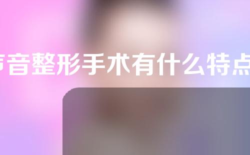 声音整形手术有什么特点？