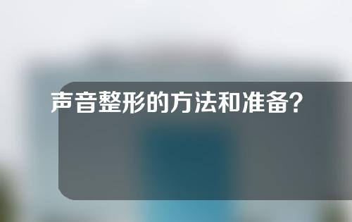 声音整形的方法和准备？