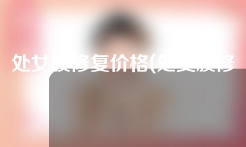 处女膜修复价格(处女膜修复：恢复你的自信，焕发新生！)