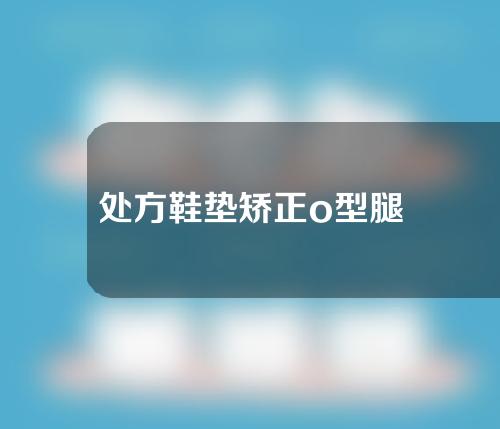 处方鞋垫矫正o型腿