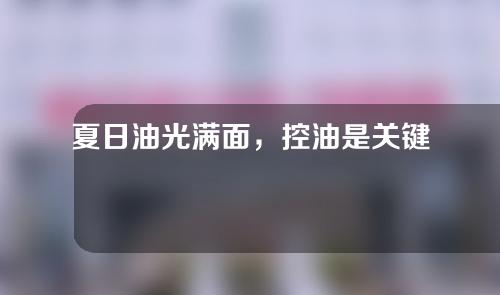 夏日油光满面，控油是关键