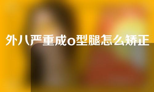 外八严重成o型腿怎么矫正