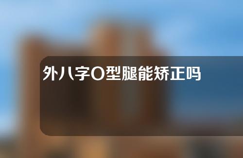 外八字O型腿能矫正吗