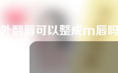 外翻唇可以整成m唇吗