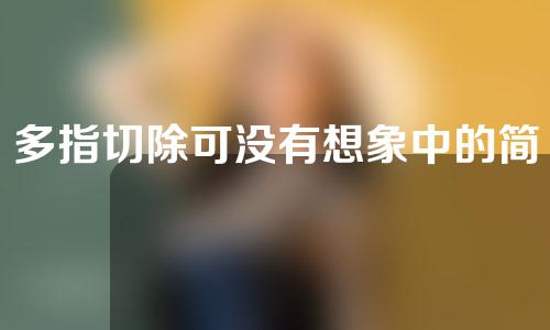多指切除可没有想象中的简单！