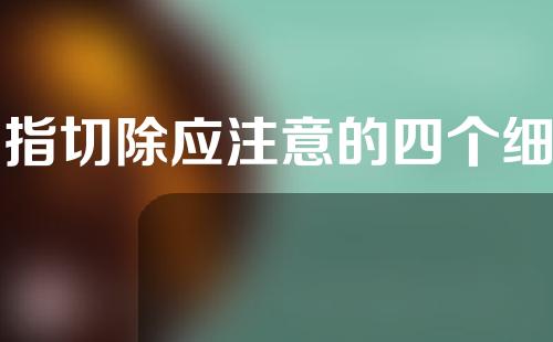 多指切除应注意的四个细节