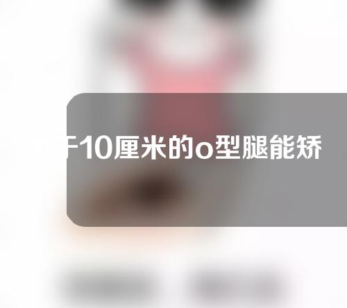大于10厘米的o型腿能矫正吗