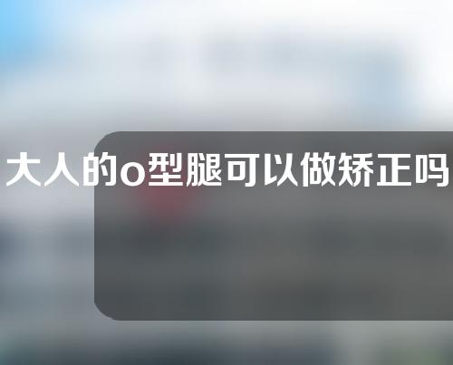 大人的o型腿可以做矫正吗