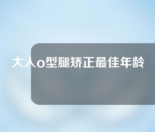 大人o型腿矫正最佳年龄