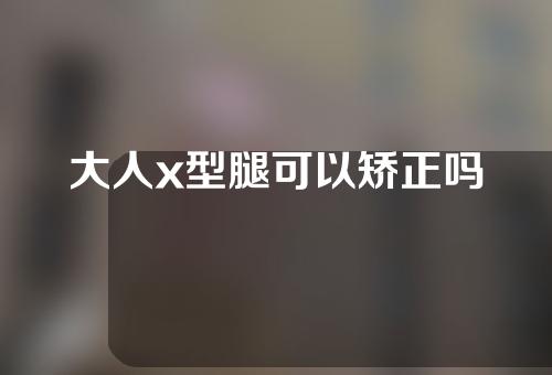 大人x型腿可以矫正吗