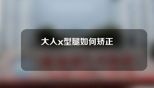 大人x型腿如何矫正