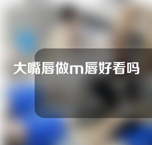 大嘴唇做m唇好看吗