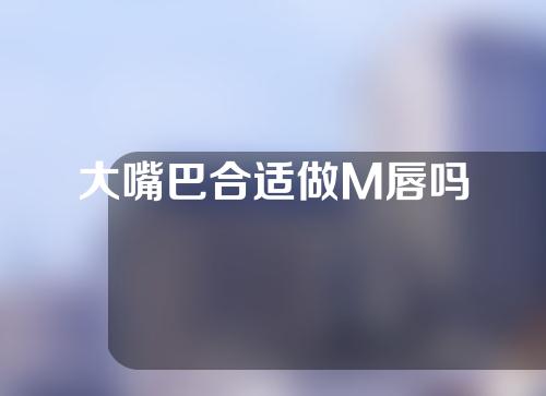 大嘴巴合适做M唇吗