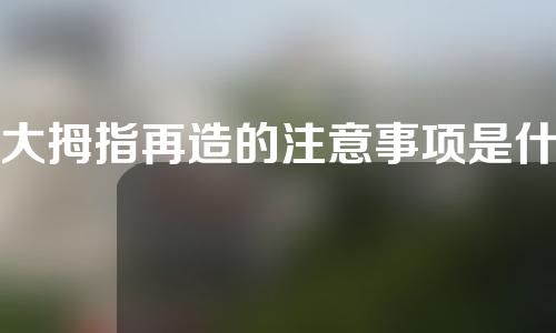 大拇指再造的注意事项是什么