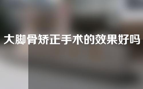 大脚骨矫正手术的效果好吗