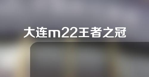 大连m22王者之冠