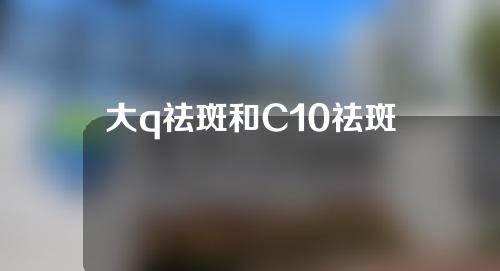 大q祛斑和C10祛斑