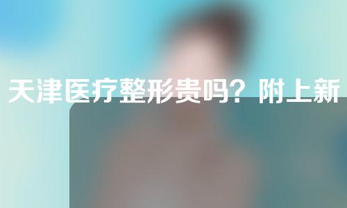 天津医疗整形贵吗？附上新的价目表